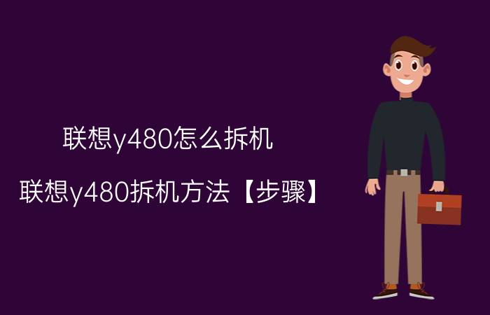 联想y480怎么拆机 联想y480拆机方法【步骤】